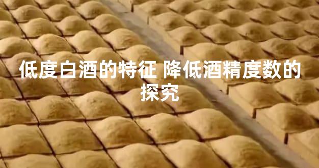 低度白酒的特征 降低酒精度数的探究